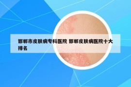 邯郸市皮肤病专科医院 邯郸皮肤病医院十大排名