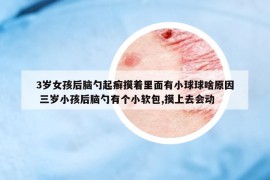 3岁女孩后脑勺起癣摸着里面有小球球啥原因 三岁小孩后脑勺有个小软包,摸上去会动