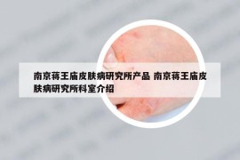 南京蒋王庙皮肤病研究所产品 南京蒋王庙皮肤病研究所科室介绍