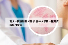 吉大一院皮肤科付爱华 吉林大学第一医院皮肤科付爱华