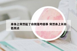 身体上突然起了白斑是咋回事 突然身上长白色斑点