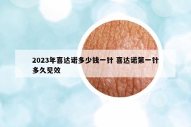 2023年喜达诺多少钱一针 喜达诺第一针多久见效