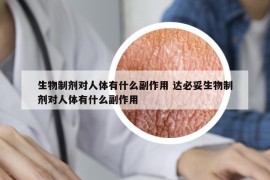 生物制剂对人体有什么副作用 达必妥生物制剂对人体有什么副作用