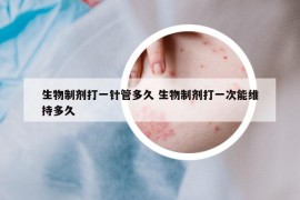 生物制剂打一针管多久 生物制剂打一次能维持多久