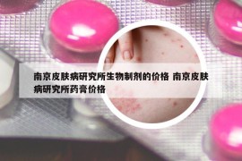 南京皮肤病研究所生物制剂的价格 南京皮肤病研究所药膏价格