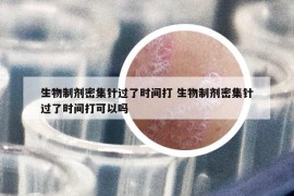 生物制剂密集针过了时间打 生物制剂密集针过了时间打可以吗