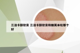 三泊卡醇软膏 三泊卡醇软膏和糠莫米松那个好