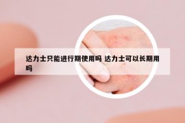 达力士只能进行期使用吗 达力士可以长期用吗