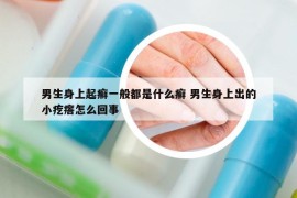 男生身上起癣一般都是什么癣 男生身上出的小疙瘩怎么回事