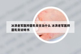 冰浪老军医抑菌乳膏主治什么 冰浪老军医抑菌乳膏说明书