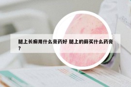 腿上长癣用什么膏药好 腿上的藓买什么药膏?