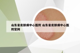 山东省皮肤病中心医院 山东省皮肤病中心医院官网