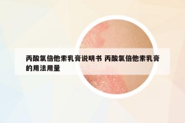 丙酸氯倍他索乳膏说明书 丙酸氯倍他索乳膏的用法用量