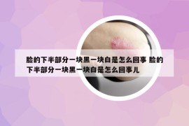 脸的下半部分一块黑一块白是怎么回事 脸的下半部分一块黑一块白是怎么回事儿