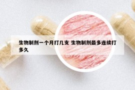 生物制剂一个月打几支 生物制剂最多连续打多久