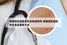 咪康唑氯倍他索乳膏有激素吗 咪康唑氯倍他索乳膏含激素不含