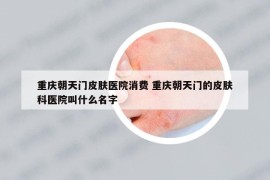 重庆朝天门皮肤医院消费 重庆朝天门的皮肤科医院叫什么名字