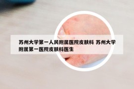 苏州大学第一人民附属医院皮肤科 苏州大学附属第一医院皮肤科医生