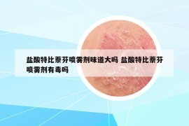 盐酸特比萘芬喷雾剂味道大吗 盐酸特比萘芬喷雾剂有毒吗