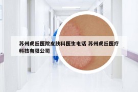 苏州虎丘医院皮肤科医生电话 苏州虎丘医疗科技有限公司