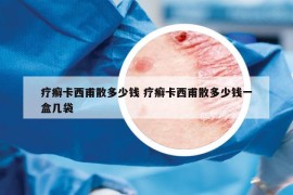 疗癣卡西甫散多少钱 疗癣卡西甫散多少钱一盒几袋