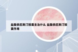 盐酸依匹斯汀胶囊主治什么 盐酸依匹斯汀胶囊作用