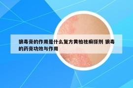 狼毒膏的作用是什么复方黄柏祛癣搽剂 狼毒的药膏功效与作用