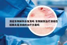 溃结生物制剂会复发吗 生物制剂治疗溃疡性结肠炎是顶级的治疗方案吗