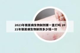 2023年银屑病生物制剂要一直打吗 2021年银屑病生物制剂多少钱一针