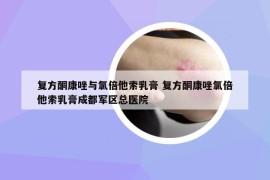 复方酮康唑与氯倍他索乳膏 复方酮康唑氯倍他索乳膏成都军区总医院