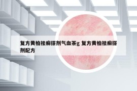 复方黄柏祛癣搽剂气血茶g 复方黄柏祛癣搽剂配方