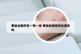 黄柏治癣药膏一喷一抹 黄柏祛癣搽剂含激素吗