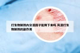 打生物制剂内分湿因子能降下来吗 风湿打生物制剂的副作用