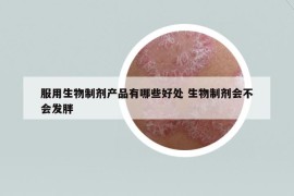 服用生物制剂产品有哪些好处 生物制剂会不会发胖