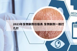 2023年生物制剂价格表 生物制剂一般打几针