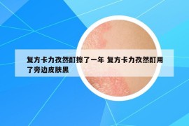 复方卡力孜然酊擦了一年 复方卡力孜然酊用了旁边皮肤黑