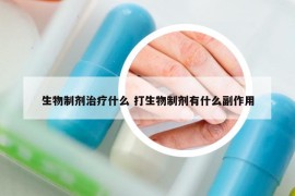 生物制剂治疗什么 打生物制剂有什么副作用