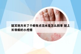 腿叉地方长了个癣有点流水是怎么回事 腿上长带癣的小疙瘩