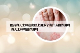 医药白凡士林在皮肤上用多了有什么附作用吗 白凡士林有副作用吗