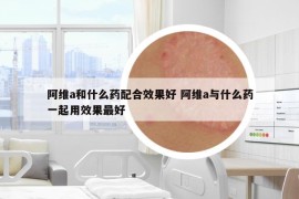 阿维a和什么药配合效果好 阿维a与什么药一起用效果最好